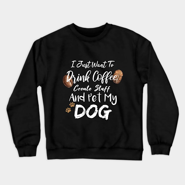 I Just Want To Drink Coffee Create Stuff And Pet My Dog Crewneck Sweatshirt by SAM DLS